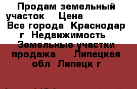 Продам земельный участок  › Цена ­ 570 000 - Все города, Краснодар г. Недвижимость » Земельные участки продажа   . Липецкая обл.,Липецк г.